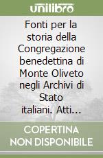 Fonti per la storia della Congregazione benedettina di Monte Oliveto negli Archivi di Stato italiani. Atti del Convegno di studi per i 50 anni della presenza benedettina in Basilicata (Picciano, 13-15 ottobre 2016) libro