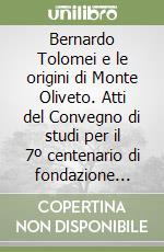 Bernardo Tolomei e le origini di Monte Oliveto. Atti del Convegno di studi per il 7º centenario di fondazione dell'abbazia libro