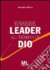 Essere leader al tempo di Dio libro di Toppan Romano