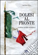 Dolesi al fronte. La prima guerra mondiale