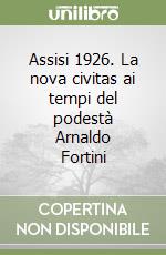 Assisi 1926. La nova civitas ai tempi del podestà Arnaldo Fortini