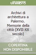 Archivi di architettura a Palermo. Memorie della città (XVII-XX secolo) libro