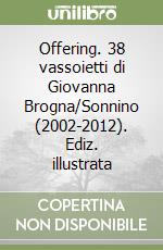 Offering. 38 vassoietti di Giovanna Brogna/Sonnino (2002-2012). Ediz. illustrata libro