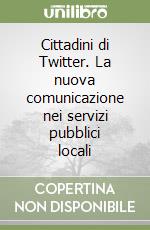 Cittadini di Twitter. La nuova comunicazione nei servizi pubblici locali libro