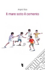 Il mare sotto il cemento. Ediz. illustrata libro