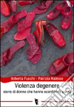 Violenza degenere. Storie di donne che hanno sconfitto la paura libro