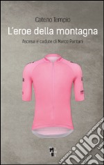 L'eroe della montagna. Ascesa e cadute di Marco Pantani. Nuova ediz. libro