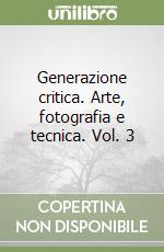 Generazione critica. Arte, fotografia e tecnica. Vol. 3 libro