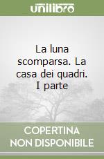 La luna scomparsa. La casa dei quadri. I parte libro