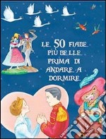 Le 50 fiabe più belle prima di andare a dormire. Ediz. illustrata libro