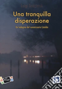 Una tranquilla disperazione. Un'indagine del commissario Cataldo libro