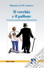 Il vecchio e il pallone. Storia di un'amicizia nata al Bar dei Cani