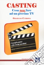 Casting. Cosa non fare ad un provino tv. Consigli pratici e divertenti aneddoti libro