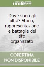Dove sono gli ultrà? Storia, rappresentazione e battaglie del tifo organizzato libro