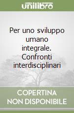 Per uno sviluppo umano integrale. Confronti interdisciplinari libro