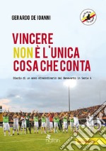 Vincere non è l'unica cosa che conta. Diario di un anno straordinario del Benevento in serie A libro