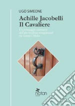 Achille Jacobelli il Cavaliere. Un personaggio controverso dell'alta borghesia risorgimentale tra Sannio e Molise