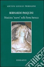 Bernardo Pasquini. Musicista «nuovo» nella Roma barocca