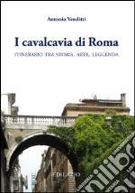 I cavalcavia di Roma. Itinerario tra storia, arte, leggenda libro