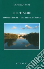 Sul Tevere. Storie e segreti del fiume di Roma libro