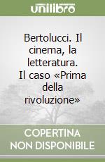 Bertolucci. Il cinema, la letteratura. Il caso «Prima della rivoluzione» libro