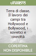 Terra di classe. Il lavoro dei campi tra Hollywood e Bollywood, i sovietici e cinecittà libro