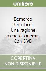 Bernardo Bertolucci. Una ragione piena di cinema. Con DVD