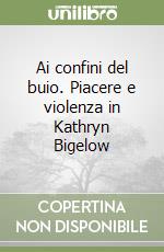 Ai confini del buio. Piacere e violenza in Kathryn Bigelow libro