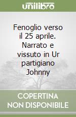 Fenoglio verso il 25 aprile. Narrato e vissuto in Ur partigiano Johnny libro