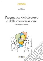 Pragmatica del discorso e della conversazione. Una prospettiva cognitiva libro