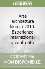 Arte architettura liturgia 2010. Esperienze internazionali a confronto libro