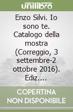 Enzo Silvi. Io sono te. Catalogo della mostra (Correggio, 3 settembre-2 ottobre 2016). Ediz. illustrata libro
