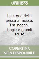La storia della pesca a mosca. Tra inganni, bugie e grandi scuse libro