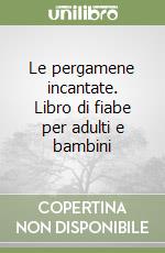 Le pergamene incantate. Libro di fiabe per adulti e bambini libro