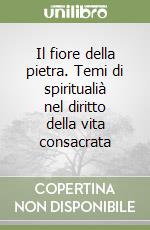 Il fiore della pietra. Temi di spiritualià nel diritto della vita consacrata libro