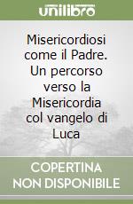 Misericordiosi come il Padre. Un percorso verso la Misericordia col vangelo di Luca libro