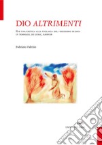 Dio altrimenti. Per una critica alla teologia del «desiderio di Dio» in Tommaso, De Lubac, Rahner. Nuova ediz. libro