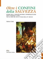 Oltre i confini della salvezza. Studio sulla volontà salvifica universale di Dio nella teologia latina tra la fine del XIII e l'inizio del XIV secolo libro