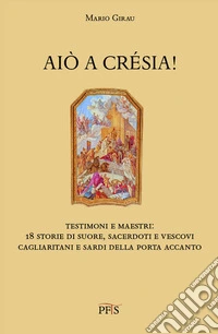 Aiò a crésia! Testimoni e maestri: 18 storie di suore, sacerdoti e vescovi cagliaritani e sardi della porta accanto libro
