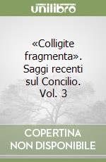 «Colligite fragmenta». Saggi recenti sul Concilio. Vol. 3 libro