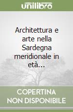 Architettura e arte nella Sardegna meridionale in età...