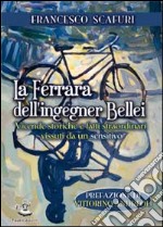 La Ferrara dell'ingegner Bellei. Vicende storiche e fatti straordinari vissuti da un sensitivo libro