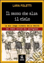 Il sasso che alza il cielo. La mia lunga ricerca della verità sui nonni uccisi dai partigiani libro