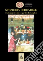 Spezieria ferrarese. L'arte degli Speziali e i giardini dei Semplici