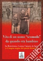 Vita di un uomo «scomodo» da quando era bambino. La Resistenza, il sesso, l'amore, la Spal (e il magna-magna dei partiti ferraresi) libro