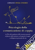 Psicologia della comunicazione di coppia. La PNL nella regolazione delle emozioni personali, nel fascino della seduzione, nel rapporto di coppia e nell'approccio personale alla vita libro