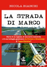 La strada di Marco. Storia di un ragazzo, di una curva maledetta e di una battaglia giudiziaria da Ferrara a Strasburgo: il «caso Coletta» libro