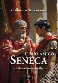 Il mio amico Seneca (di Marco Postumio Balbo) libro