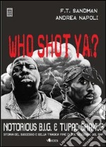 Who shot ya? Notorius B.I.G. e Tupac Shakur. Storia del successo e della tragica fine di due leggende del rap libro