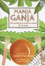 Manja ganja. 80 prelibate ricette a base di canapa libro